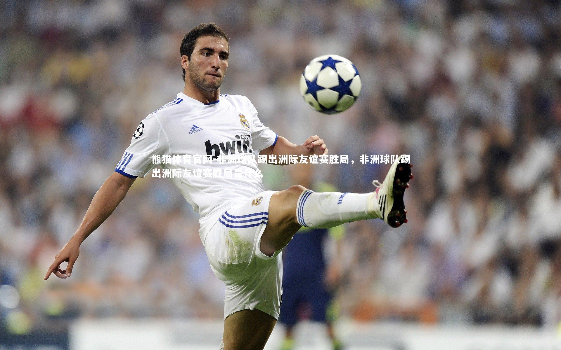 非洲球队踢出洲际友谊赛胜局，非洲球队踢出洲际友谊赛胜局是什么