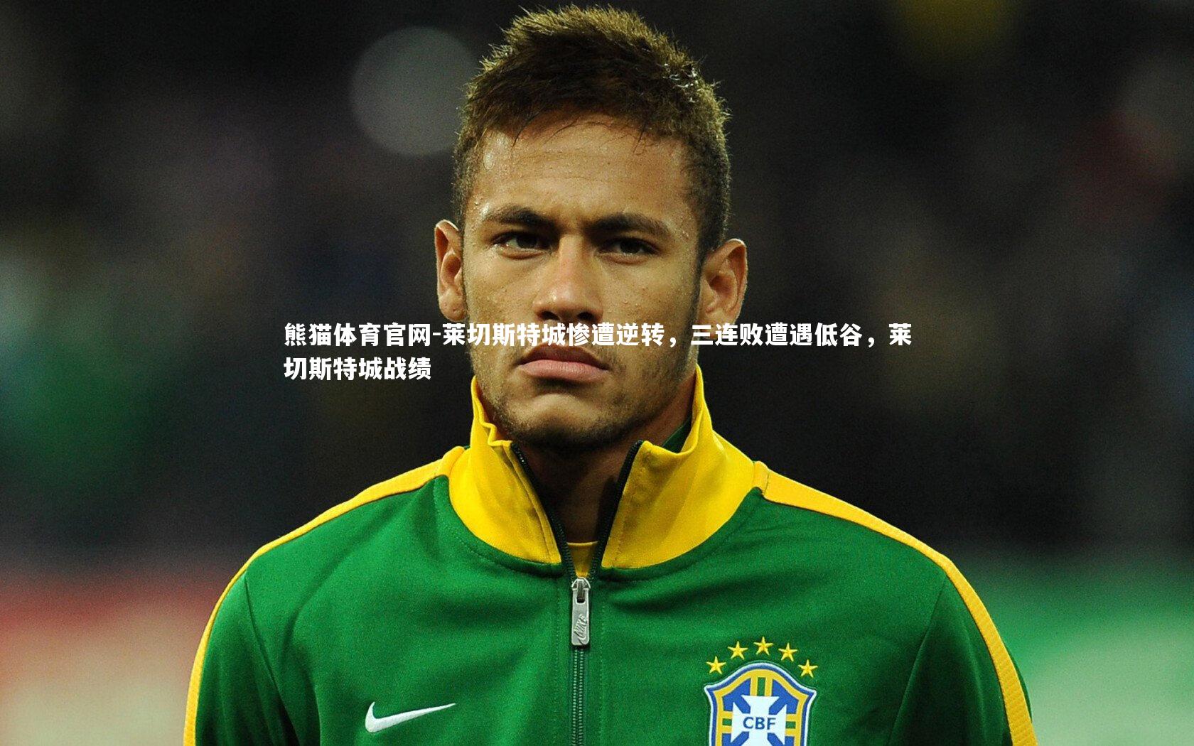 熊猫体育官网-莱切斯特城惨遭逆转，三连败遭遇低谷，莱切斯特城战绩