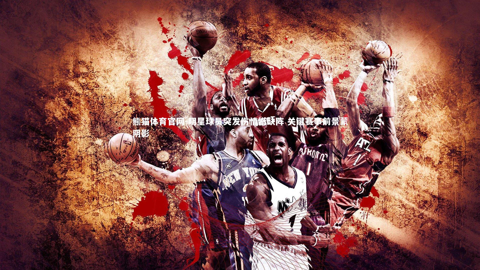 明星球员突发伤情憾缺阵 关键赛事前景蒙阴影