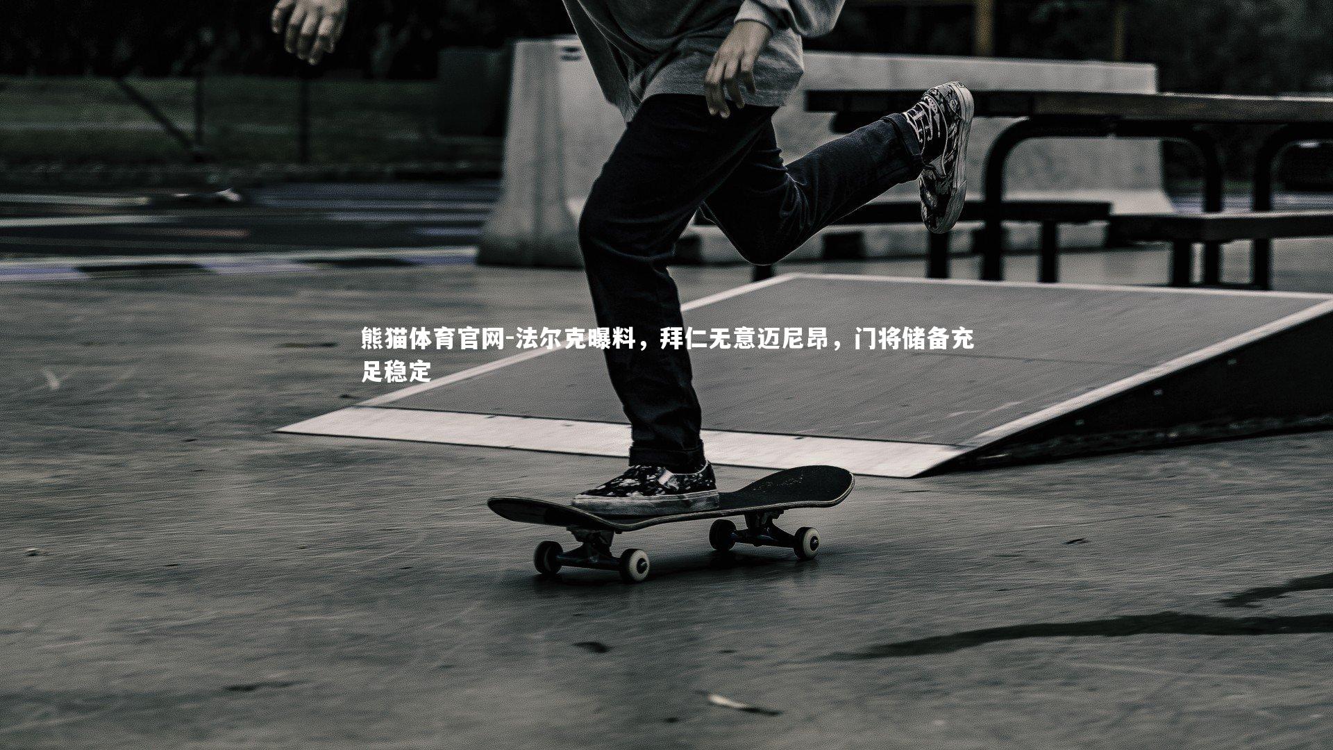 法尔克曝料，拜仁无意迈尼昂，门将储备充足稳定