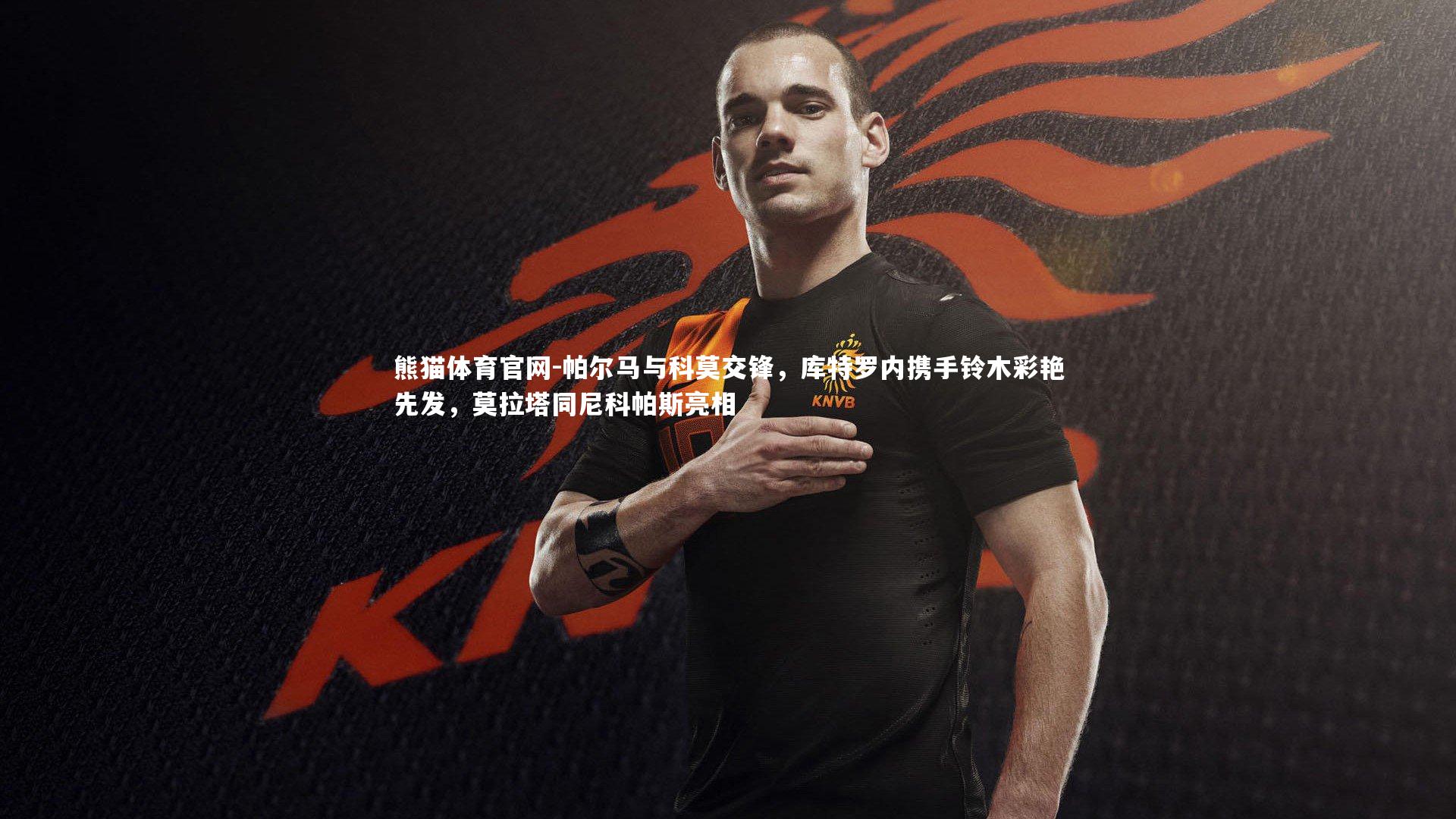 帕尔马与科莫交锋，库特罗内携手铃木彩艳先发，莫拉塔同尼科帕斯亮相