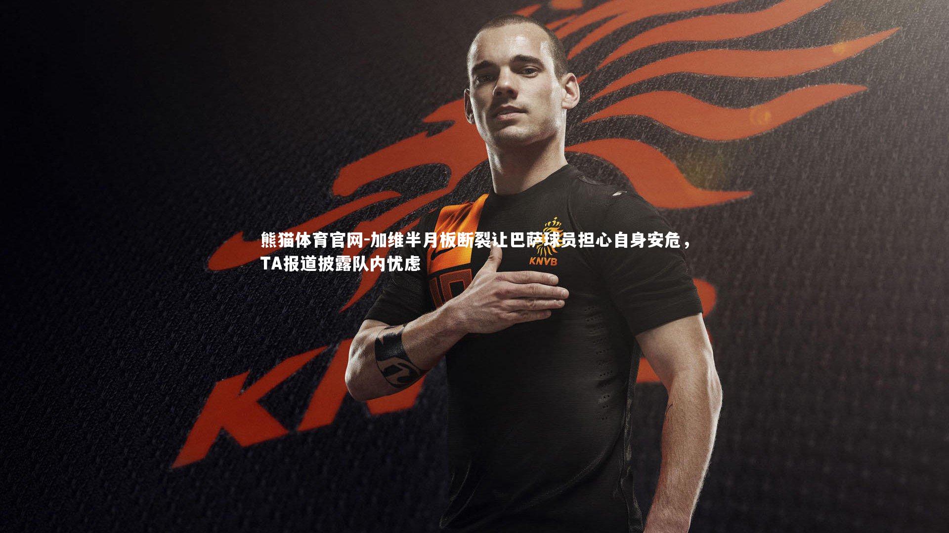 加维半月板断裂让巴萨球员担心自身安危，TA报道披露队内忧虑