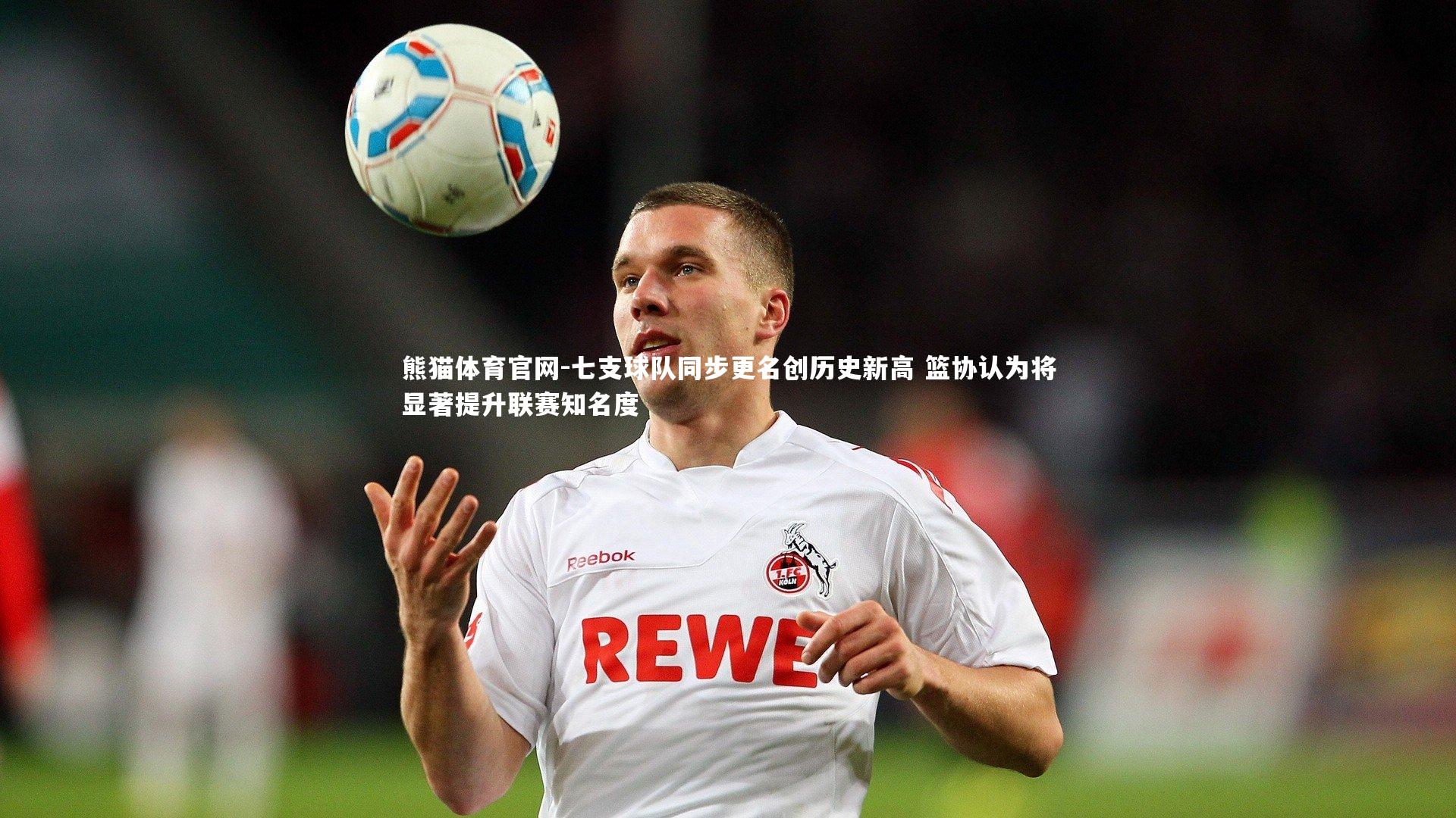 七支球队同步更名创历史新高 篮协认为将显著提升联赛知名度