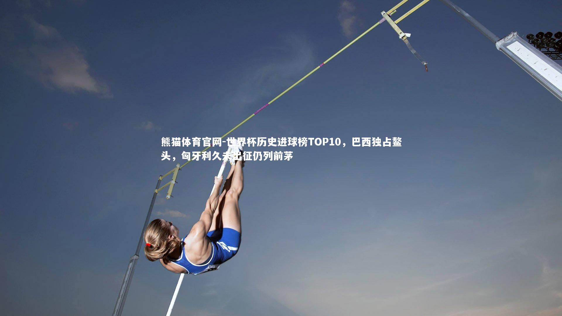 世界杯历史进球榜TOP10，巴西独占鳌头，匈牙利久未出征仍列前茅