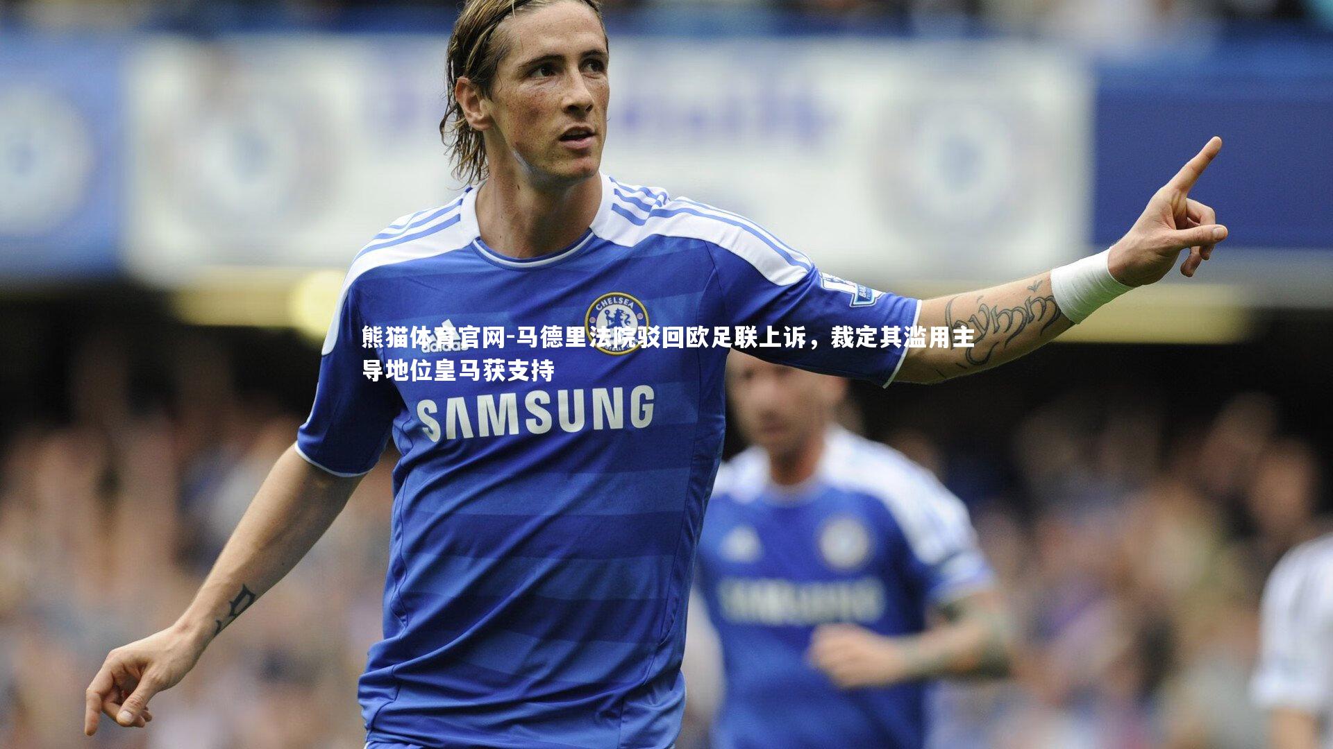 马德里法院驳回欧足联上诉，裁定其滥用主导地位皇马获支持