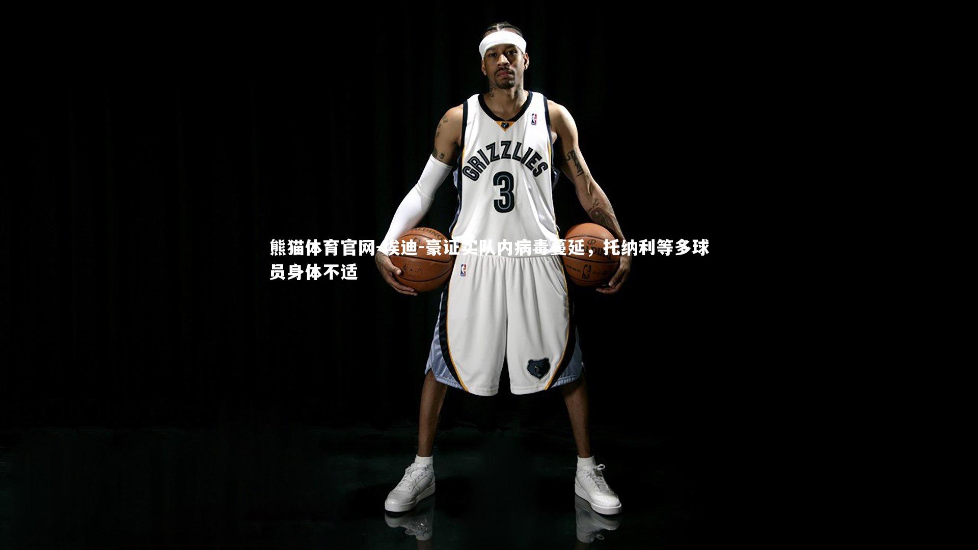 埃迪-豪证实队内病毒蔓延，托纳利等多球员身体不适