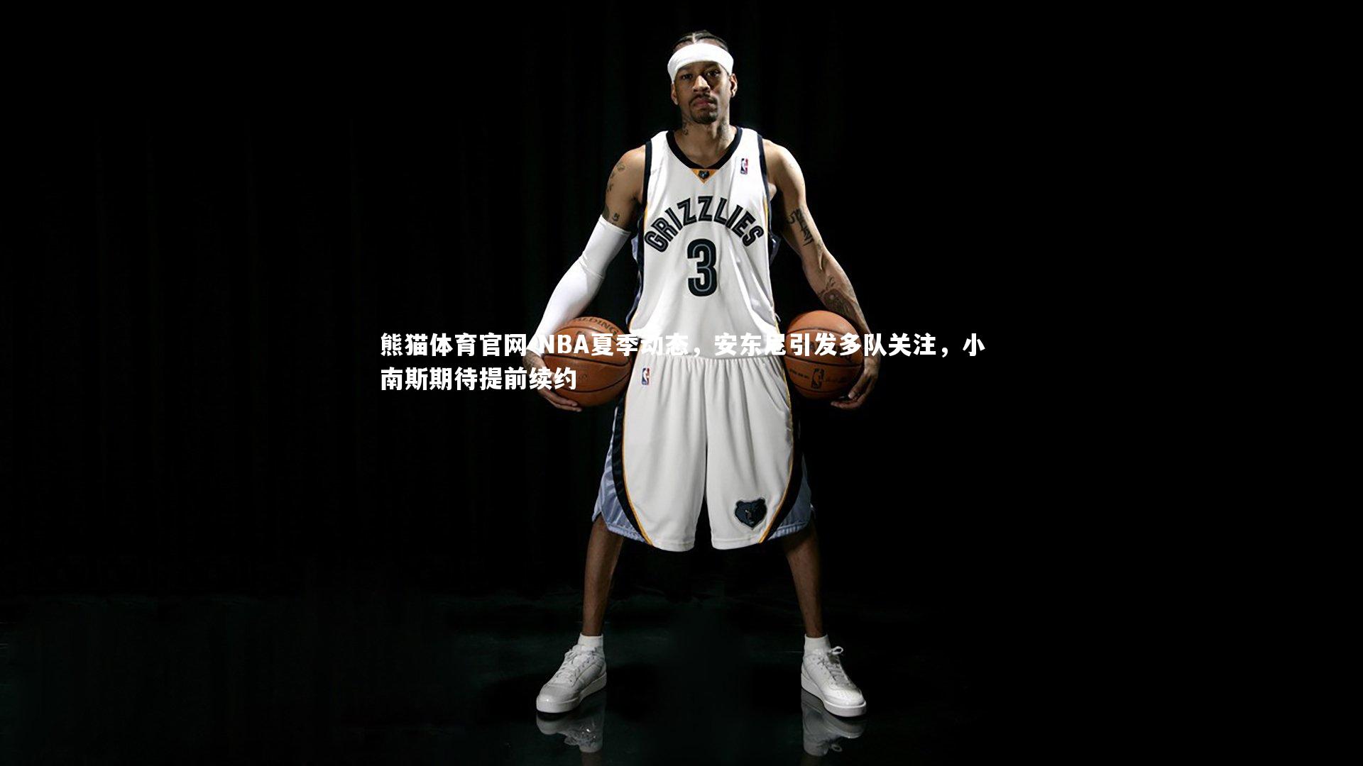 NBA夏季动态，安东尼引发多队关注，小南斯期待提前续约