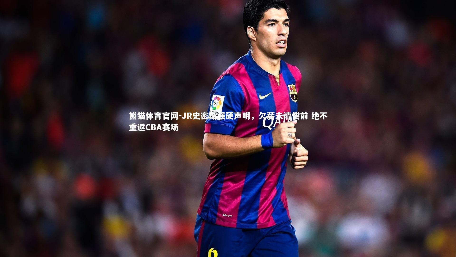 JR史密斯强硬声明，欠薪未清偿前 绝不重返CBA赛场