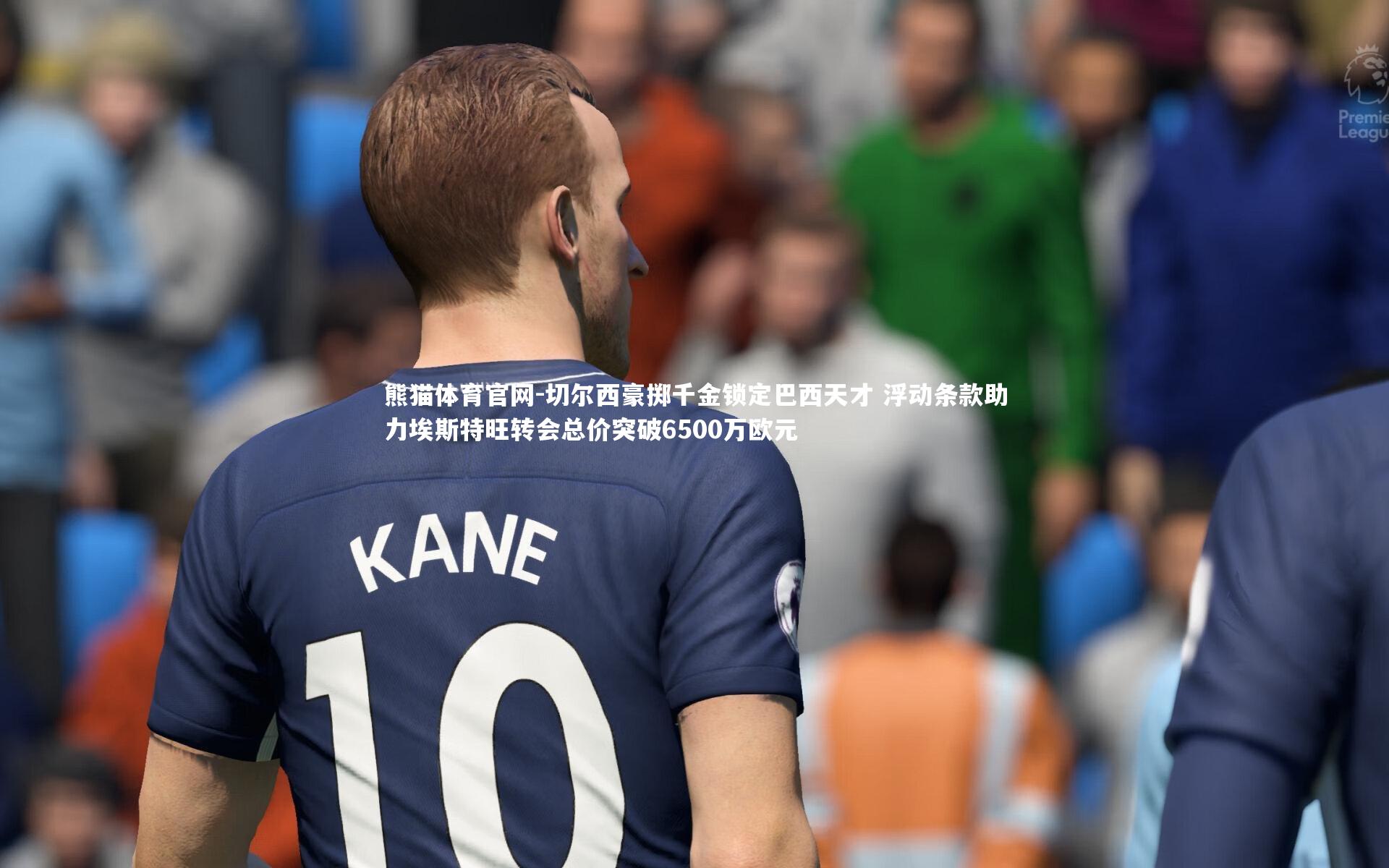 切尔西豪掷千金锁定巴西天才 浮动条款助力埃斯特旺转会总价突破6500万欧元