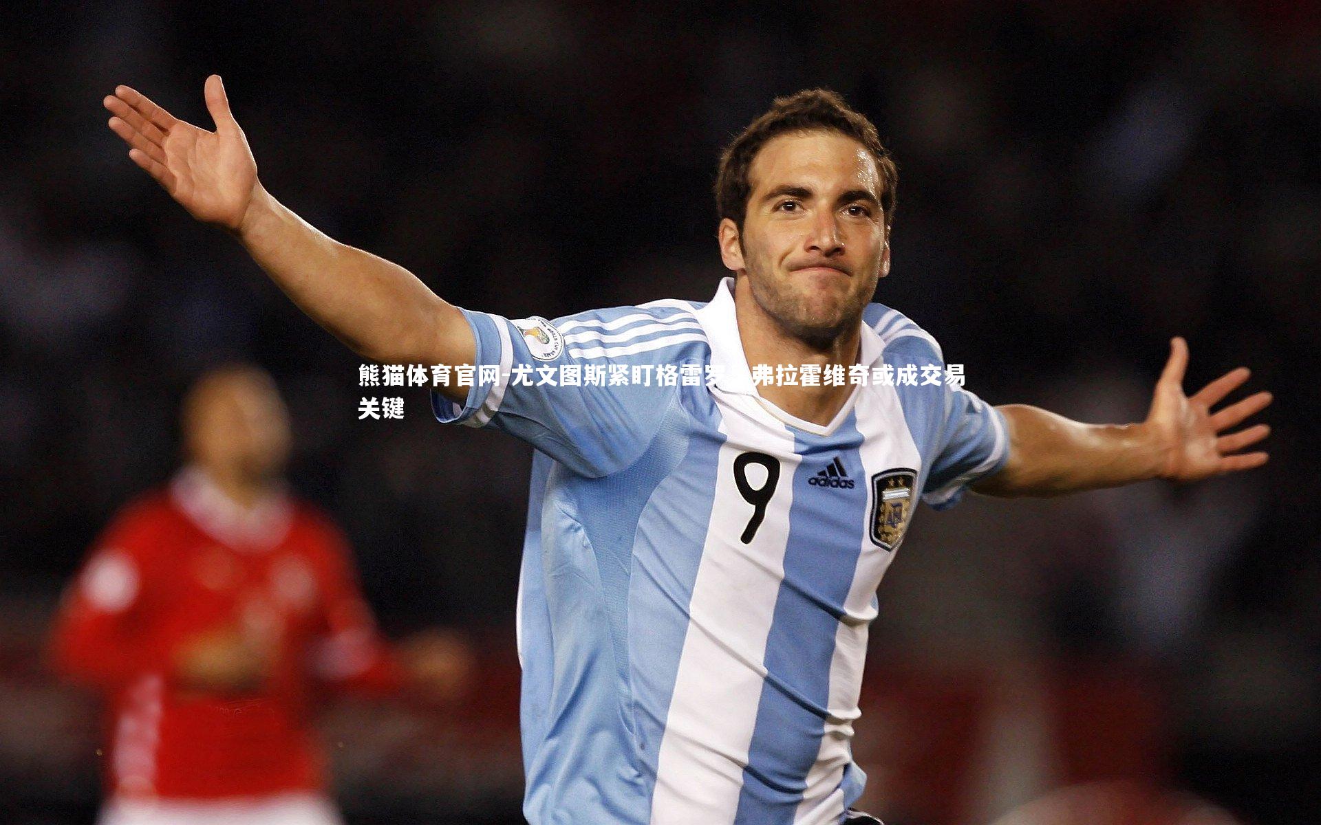 尤文图斯紧盯格雷罗，弗拉霍维奇或成交易关键